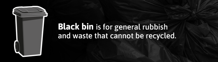 Black bin is for general rubbish and waste that cannot be recycled.