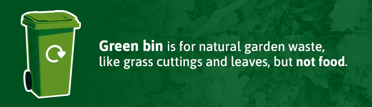 Green bin is for natural garden waste like grass cuttings and leaves, but not food.